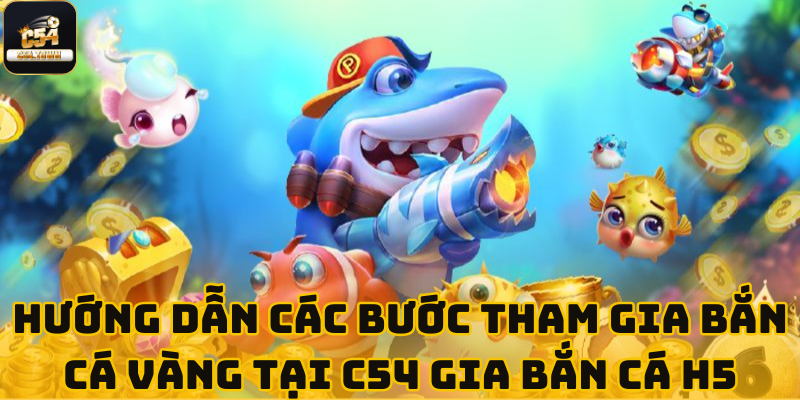 Bắn cá vàng C54 - Sảnh chơi với đồ họa 3D cực đẹp 5 Hướng Dẫn Các Bước Tham Gia Bắn Cá Vàng Tại C54