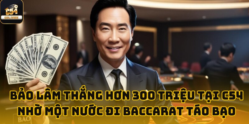 Bảo Lâm thắng hơn 300 triệu tại C54 nhờ một nước đi Baccarat táo bạo 1 bao lam thang hon 300 trieu tai c54 anh dai dien