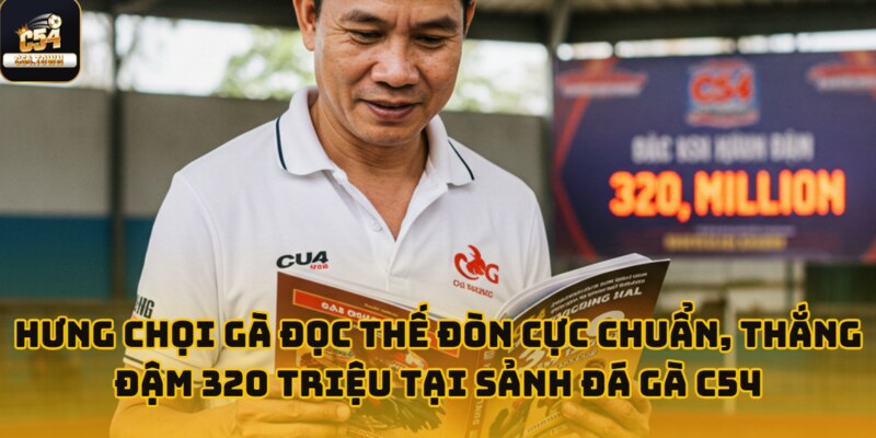 Hưng Chọi Gà đọc thế đòn cực chuẩn, thắng đậm 320 triệu tại sảnh Đá Gà C54 1 hung choi ga thang dam 320 trieu anh dai dien