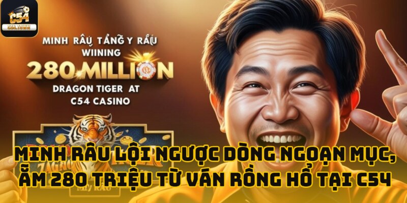 Minh Râu lội ngược dòng ngoạn mục, ẵm 280 triệu từ ván Rồng Hổ tại C54 1 minh rau am 280 trieu tai c54 anh dai dien