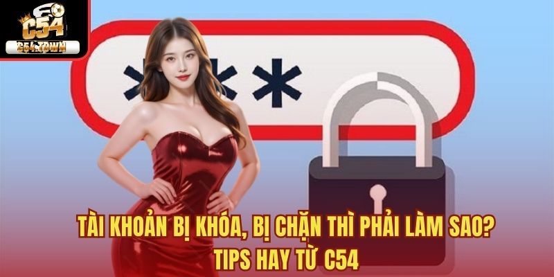 Tài khoản bị khóa, bị chặn thì phải làm sao? Tips hay từ C54